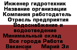 Инженер-гидротехник › Название организации ­ Компания работодатель › Отрасль предприятия ­ Водоснабжение и водоотведение › Минимальный оклад ­ 1 - Все города Работа » Вакансии   . Марий Эл респ.,Йошкар-Ола г.